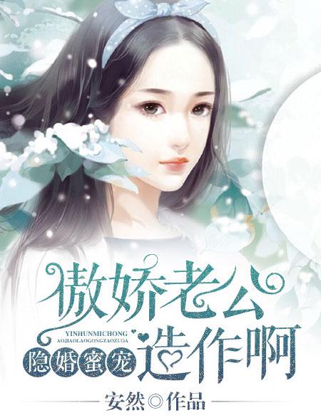 隐婚蜜宠傲娇老公造作呀