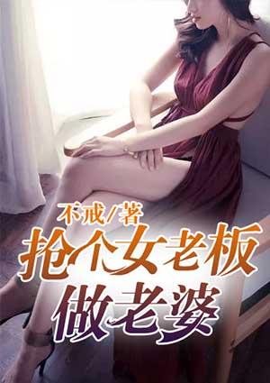 抢个女神总裁当老婆