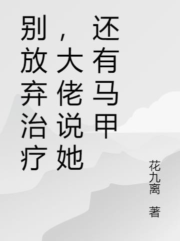 别放弃治疗大佬说她还有马甲