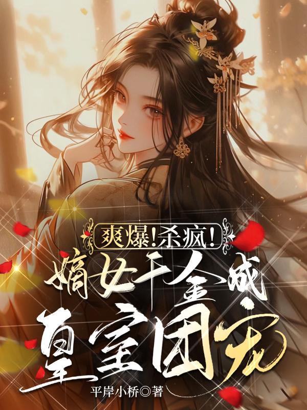 爽爆!杀疯!嫡女千金成皇室团宠 平岸小桥