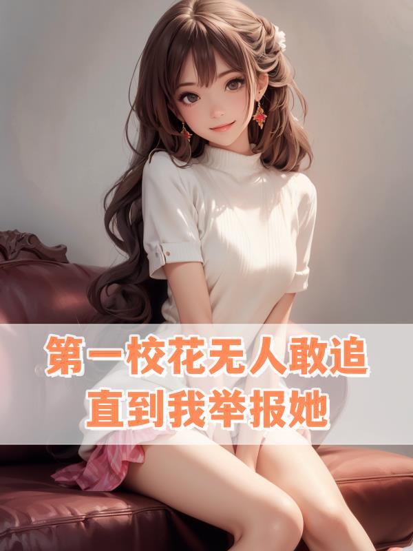 第一校花无人敢追直到我举报她TXT