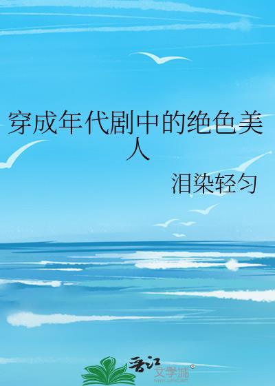穿成年代剧中的绝色美人笔趣阁