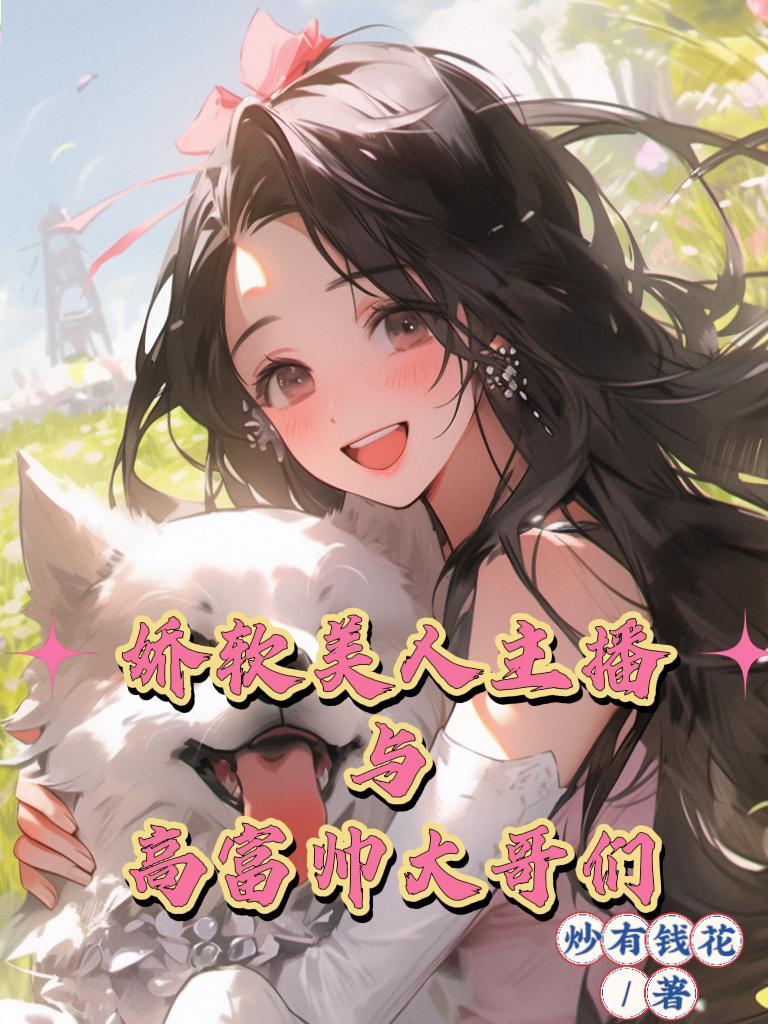 娇软美人主播与高富帅大哥们po