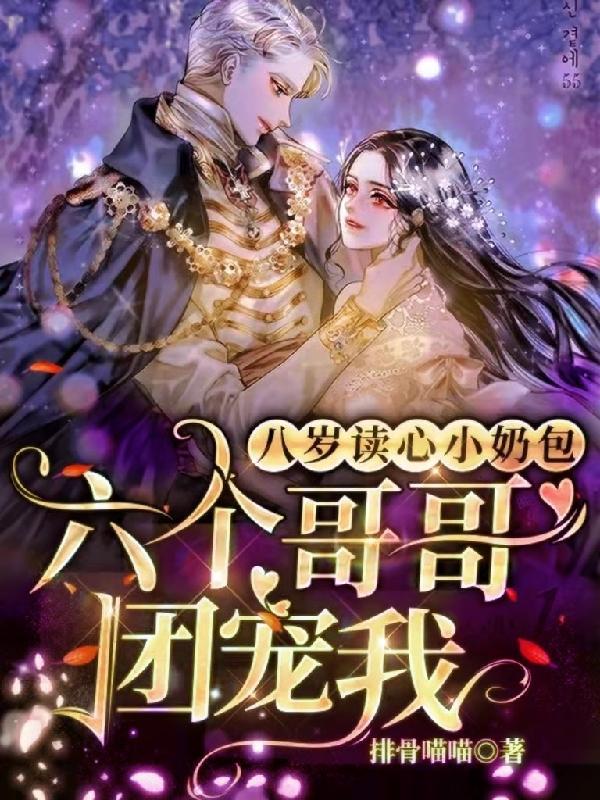 八岁读心小奶包六个哥哥团宠我无弹窗