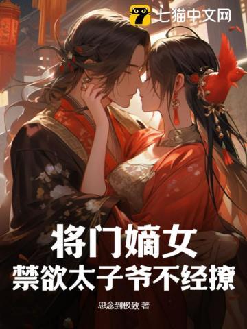 将门嫡女禁欲太子爷不经撩全文阅读