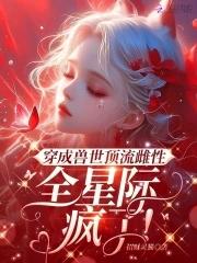 穿成兽世顶流雌性全星际疯了漫画