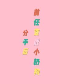 分手后前任变成小奶狗 作者浪里小白菜