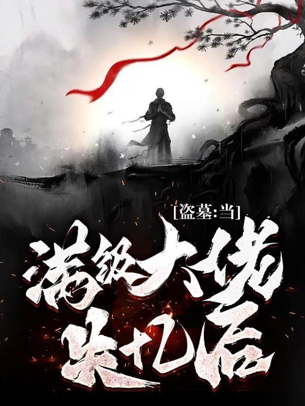 盗墓当满级大佬失忆后免费阅读