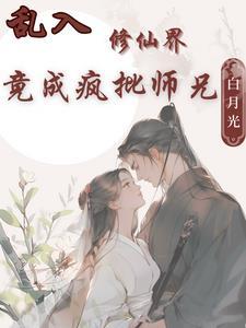 乱入修仙界竟成疯批师兄白月光