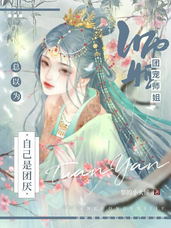 团宠师姐总以为自己是团厌 祭的小卖铺