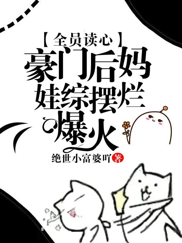 豪门全员读心缺德后妈创哭他们全文阅读