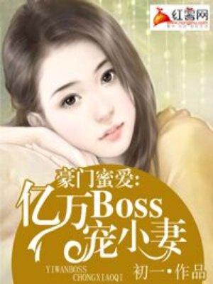 豪门密爱亿万boss宠小妻免费