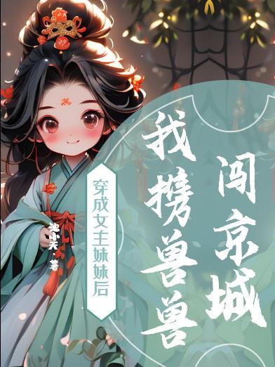 穿成女主妹妹后，我携兽兽闯京城