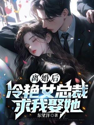 离婚后，冷艳女总裁求我娶她